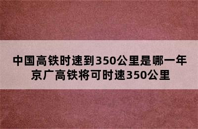 中国高铁时速到350公里是哪一年 京广高铁将可时速350公里